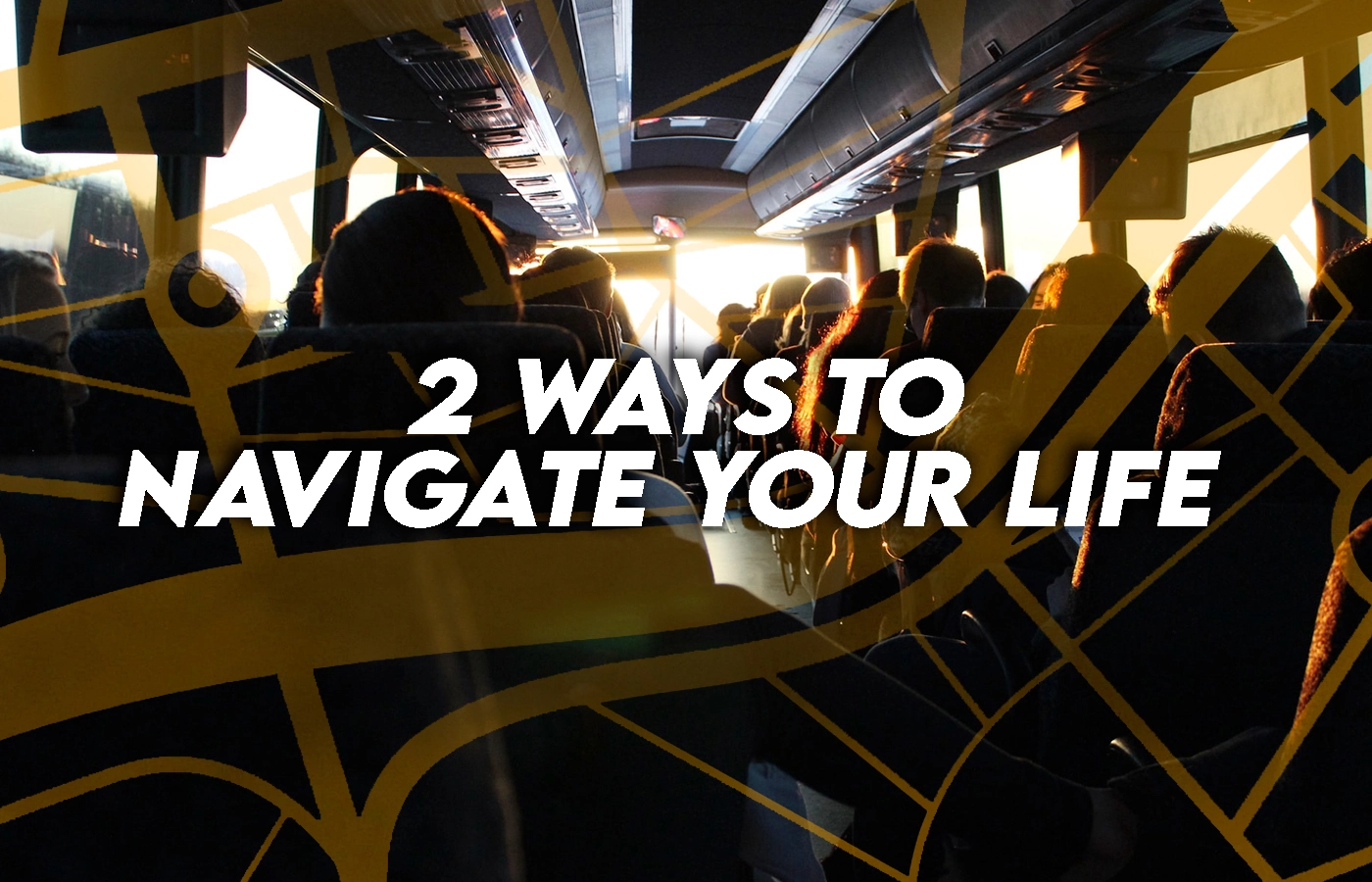 Two ways to navigate your life