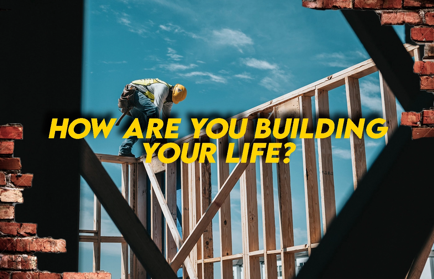 How are you building your life?